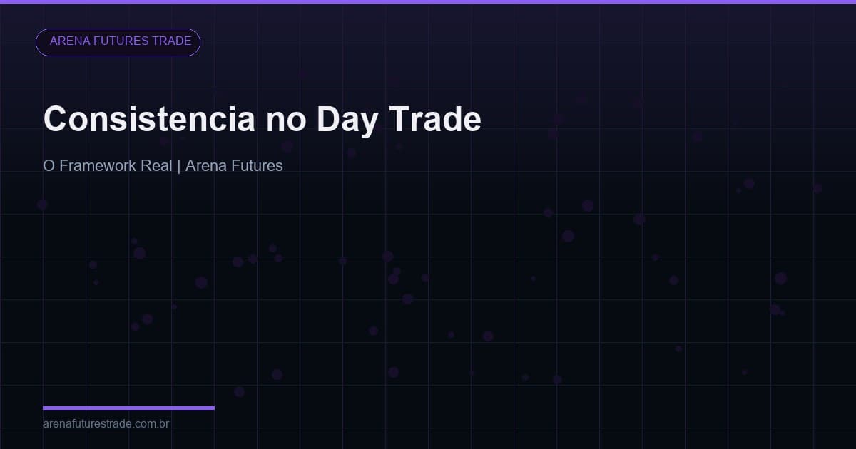 Como Ser Consistente no Day Trade: O Framework Real (Não Motivacional)