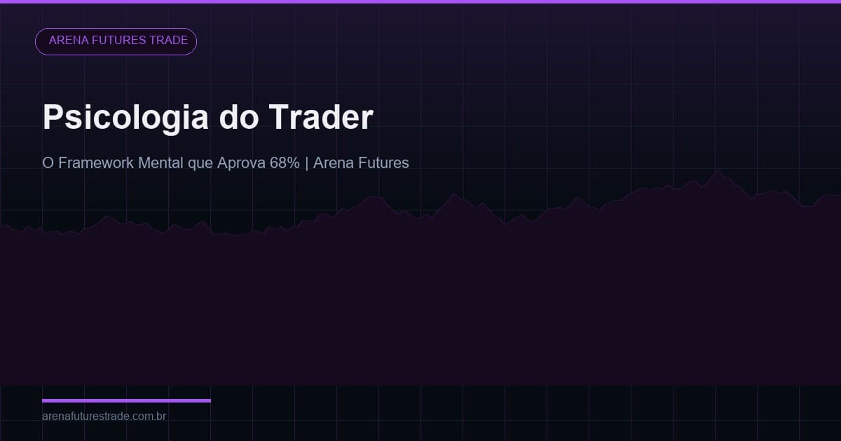 Psicologia do Trader: O Framework Mental que Aprova 68% dos Alunos Arena